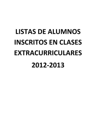 LISTAS DE ALUMNOS
INSCRITOS EN CLASES
EXTRACURRICULARES
    2012-2013
 