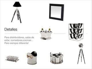 Detalles
Para distribuidores, salas de
estar, comedores,cocinas...!
Pero siempre diferente!
 
