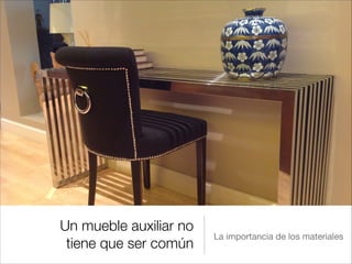 Un mueble auxiliar no
                        La importancia de los materiales
 tiene que ser común
 