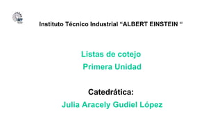 Instituto Técnico Industrial “ALBERT EINSTEIN “
Listas de cotejo
Primera Unidad
Catedrática:
Julia Aracely Gudiel López
 
