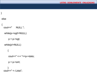 LISTAS DOBLEMENTE ENLAZADAS
}
else
{
cout<<" NULL ";
while(p->sgt!=NULL)
p = p->sgt;
while(p!=NULL)
{
cout<<" <-> "<<p->dato;
p = p->ant;
}
cout<<" <- Lista";
 