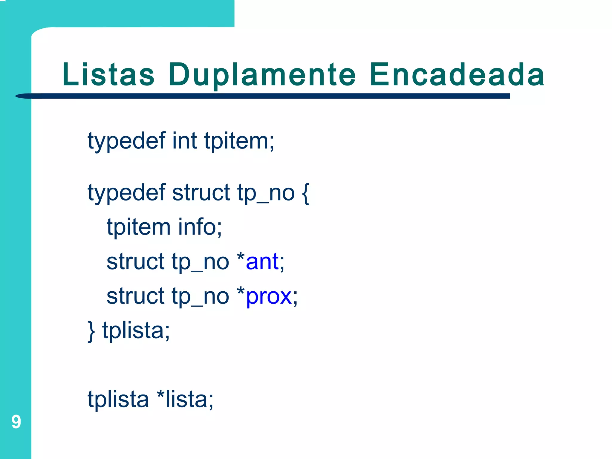 9
Listas Duplamente Encadeada
typedef int tpitem;
typedef struct tp_no {
tpitem info;
struct tp_no *ant;
struct tp_no *prox;
} tplista;
tplista *lista;
 