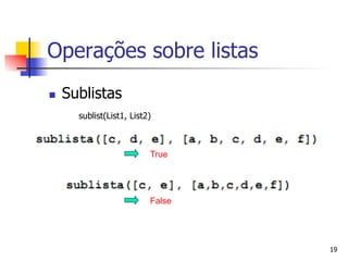 Operações sobre listas
n    Sublistas
        sublist(List1, List2)



                            True




                            False




                                    19
 