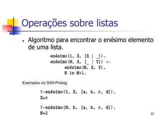 Operações sobre listas
l    Algoritmo para encontrar o enésimo elemento
      de uma lista.




Exemplos no SWI-Prolog:




                                                22
 