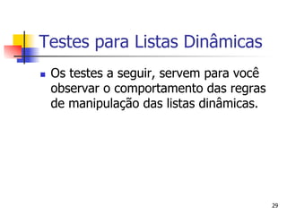 Testes para Listas Dinâmicas
n    Os testes a seguir, servem para você
      observar o comportamento das regras
      de manipulação das listas dinâmicas.




                                             29
 