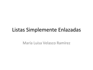 Listas Simplemente Enlazadas María Luisa Velasco Ramírez 