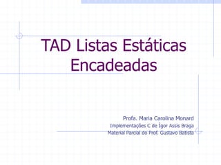 TAD Listas Estáticas
Encadeadas
Profa. Maria Carolina Monard
Implementações C de Ígor Assis Braga
Material Parcial do Prof. Gustavo Batista
 