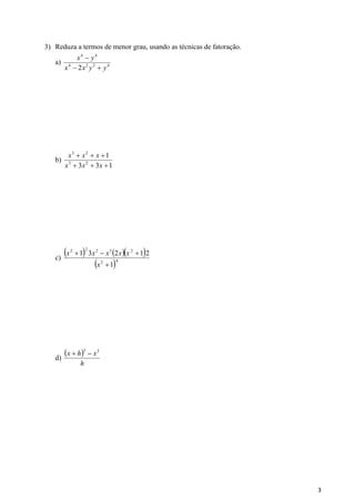 3
3) Reduza a termos de menor grau, usando as técnicas de fatoração.
a) 4224
44
2 yyxx
yx


b)
133
1
23
23


xxx
xxx
c)
    
 42
23222
1
21231


x
xxxxx
d)
 
h
xhx 33

 