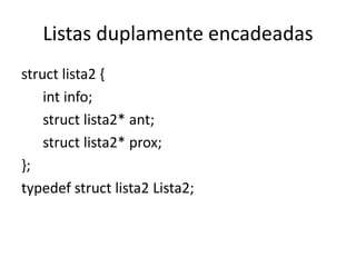 Listas duplamente encadeadas
struct lista2 {
    int info;
    struct lista2* ant;
    struct lista2* prox;
};
typedef struct lista2 Lista2;
 