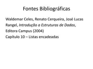 Fontes Bibliográficas
Waldemar Celes, Renato Cerqueira, José Lucas
Rangel, Introdução a Estruturas de Dados,
Editora Campus (2004)
Capítulo 10 – Listas encadeadas
 