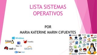 LISTA SISTEMAS
OPERATIVOS
POR
MARIA KATERINE MARIN CIFUENTES
 