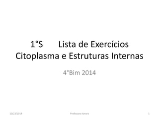 1°S Lista de Exercícios Citoplasma e Estruturas Internas 
4°Bim 2014 
10/23/2014 
1 
Professora Ionara  