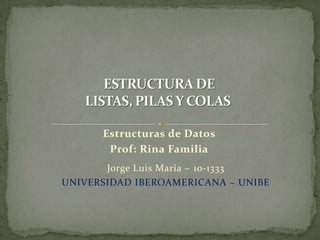 Estructuras de Datos
       Prof: Rina Familia
       Jorge Luis Maria ~ 10-1333
UNIVERSIDAD IBEROAMERICANA ~ UNIBE
 