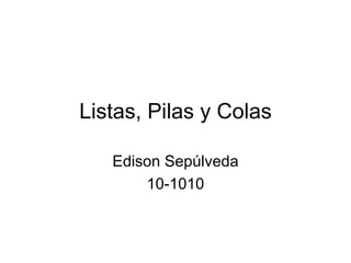 Listas, Pilas y Colas Edison Sepúlveda 10-1010 