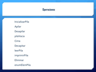 Operaciones



InicializarPila
Apilar
Desapilar
pilaVacia
Cima
Decapitar
leerPila
imprimirPila
Eliminar
enumElemPila
 