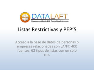 Listas Restrictivas y PEP’S
Acceso a la base de datos de personas o
empresas relacionadas con LA/FT, 400
fuentes, 62 tipos de listas con un solo
clic.
 