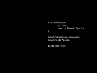 struct moldenodo{
         int clave;
         struct moldenodo *proximo;
};

typedef struct moldenodo nodo;
typedef nodo *pnodo;

pnodo lista = null;
 