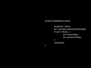 pnodo CreaNodo(int dato){

         pnodo pn = NULL;
         pn = (pnodo) malloc(sizeof(nodo));
         if ( pn != NULL) {
                     pn->clave=dato;
                     pn->proximo=NULL;
         }
         return(pn);
}
 