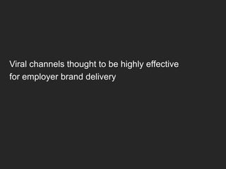 Viral channels thought to be highly effective
for employer brand delivery
 