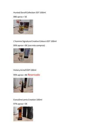 Hunted DorallCollection EDT 100ml
98€ aprox= 5€
L’homme SignatureCreative Colours EDT 100ml
99% aprox= 0€ (con más compras)
Victory Armaf EDP 100ml
99% aprox= 8€ Reservado
EveryOneLamis Creation 100ml
97% aprox= 5€
 