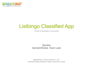 Big Ideas Come Naturally




                     Listbingo Classified App
                                   A world of classifieds in your pocket




                                         Speaker
                                 SantoshDhakal, Team Lead



                                   BRAINDIGIT IT SOLUTION PVT. LTD.
                           KalikasthanMarg, Dillibazar Height, Kathmandu, Nepal
 