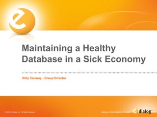 Maintaining a Healthy Database in a Sick Economy Billy Conway - Group Director 