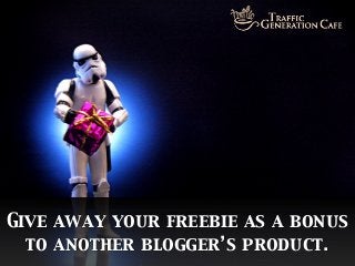 Give away your freebie as a bonus
to another blogger’s product.

 