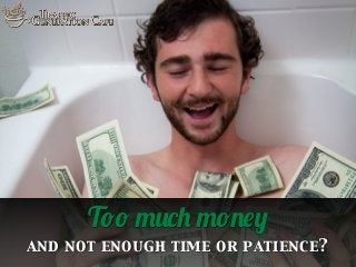 Too much money
and not enough time or patience?

 