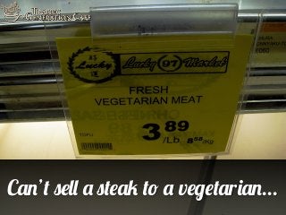Can’t sell a steak to a vegetarian...

 