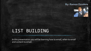 LIST BUILDING
In this presentation you will be learning how to email, when to email
and content to email.
 
