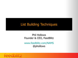 List Building Techniques Phil Hollows Founder & CEO, FeedBlitz www.feedblitz.com/NAMS @phollows 