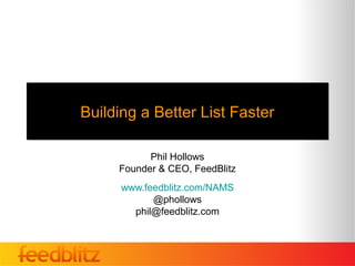 Building a Better List Faster

           Phil Hollows
     Founder & CEO, FeedBlitz
      www.feedblitz.com/NAMS
            @phollows
        phil@feedblitz.com
 