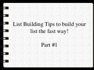 List Building Tips to build your
list the fast way!
Part #1
 