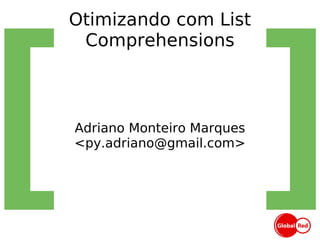 Otimizando com List Comprehensions Adriano Monteiro Marques <py.adriano@gmail.com> 