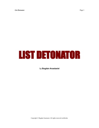 List Detonator                                                                   Page 1




     LIST DETONATOR
                               by Bogdan Anastasiei




                 Copyright © Bogdan Anastasiei. All rights reserved worldwide.
 