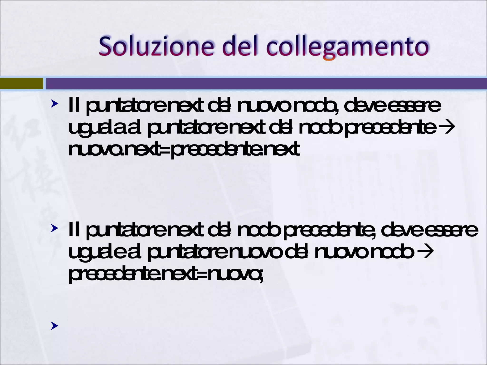 Il puntatore next del nuovo nodo, deve essere uguala al puntatore next del nodo precedente    nuovo.next=precedente.next Il puntatore next del nodo precedente, deve essere uguale al puntatore nuovo del nuovo nodo    precedente.next=nuovo; 