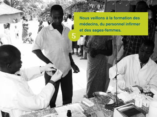 5 
Nous veillons à la formation des 
médecins, du personnel infirmer 
et des sages-femmes. 
 