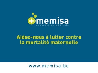 Aidez-nous à lutter contre 
la mortalité maternelle 
www.memisa.be 
