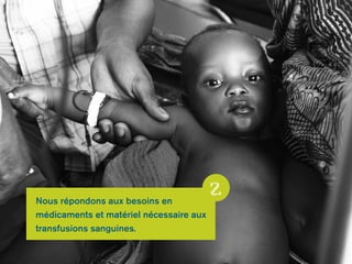 Nous répondons aux besoins en 
médicaments et matériel nécessaire aux 
transfusions sanguines. 
2 
 