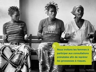 ©Lieve Blancquaert 
4 
Nous invitons les femmes à 
participer aux consultations 
prénatales afin de reprérer 
les grossesses à risques. 
 