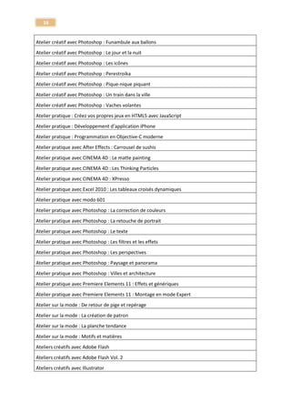 16 
Personnalisation 
Tuto Joomla! 1.6 et 1.7 - Maitrîsez le CMS Joomla 
Joomla 
Apprendre Lightroom 4 - Formation complète 
Lightroom 4 
Lightroom 4 - Les nouveautés 
Lightroom 4 
Apprendre Lightroom 5 - avec votre expert certifié 
Lightroom 5 
Tuto Lightwave 3D v.09 
Lightwave 3D v.09 
Publier un livre numérique ePub - avec Indesign CS5.5 
Livre numérique - ePub - Indesign CS5.5 
Tuto Logic Pro 8 - Les fondamentaux 
Logic Pro 
Tuto Logic Pro 9 - Techniques avancées 
Logic Pro 
Logic Pro ToolBox - Tutos gratuits 
Logic Pro ToolBox 
Apprendre Logic Pro X - Les fondamentaux 
Logic Pro X 
Maîtrisez Logic Pro X - Techniques avancées 
Logic Pro X 
Le Matte Painting - Ateliers créatifs avec l'artiste 
Matte Painting 
Tuto Maya 2009 - Animation|Dynamique|Render Passes 
Maya 
Tuto Maya 2011 
Maya 
Tuto Maya 7 - Atelier créatif 
Maya 
Tuto Maya09 Notions fondamentales - modélisation au rendu 
Maya 
Apprendre Maya 2012 - Les nouveautés et atelier pratique 
Maya 2012 
Ateliers créatifs Maya 2014 - Les nouveautés 
Maya 2014  
