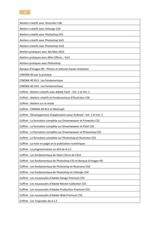 17 
Tuto Mental Ray 
Mental Ray 
Apprendre Traktor Pro - Le mix professionnel 
Mixage - Traktor Pro 
Formation au Mixage Audio - Toutes les bases d'un bon mix ! 
Mixage Audio 
Ateliers Créatifs 3ds Max 2012 - Particules | Rendu iRay | MudBox | Physique | MassFx | Substances 
Modélisation - animation 3D - 3ds Max 
SketchUp 8, Découvrir le moteur de rendu Render[In] 
Modelisation 3D - SketchUp 
Tuto Modo 501 - Les fondamentaux 
Modo 501 
Tuto modo 501 : Volume 2 : La Créature 
Modo 501 
Tutoriel Modo 501 : Volume 3 : Le Corridor 
Modo 501 
Modo 601 - les nouveautés 
Modo 601 
Apprendre Blender – Techniques Fondamentales 
Moélisation 3D - Blender 
Tutoriel Motion 5 - Les Fondamentaux 
Motion 5 
Tuto Nuke 6 - Les fondamentaux 
Nuke 6 
L'éclairage au flash - Techniques photo 
Photo 
Cours photo : effet gravity – levitation - Atelier pratique 
Photo 
Formation Photo : le portrait 
Photo : le portrait 
Atelier photo macro - Techniques de macrophotographie 
Photo macro 
Apprendre la photographie panoramique avec Autopano 
Photographie panoramique  