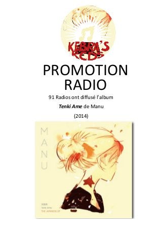  
	
  
	
  
	
  
	
  
	
  
	
  
	
  
91	
  Radios	
  ont	
  diffusé	
  l’album	
  	
  
Tenki	
  Ame	
  de	
  Manu	
  	
  
(2014)	
  
RADIO	
  
	
  
PROMOTION	
  	
  
	
  
 
