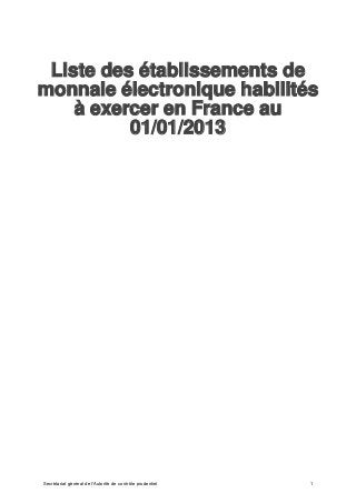 Liste des établissements de
monnaie électronique habilités
    à exercer en France au
          01/01/2013




Secrétariat général de l'Autorité de contrôle prudentiel   1
 
