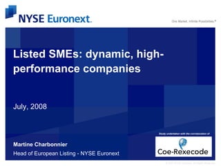 © 2007 NYSE Euronext. All Rights Reserved.
Listed SMEs: dynamic, high-
performance companies
July, 2008
Martine Charbonnier
Head of European Listing - NYSE Euronext
Study undertaken with the corroboration of
 