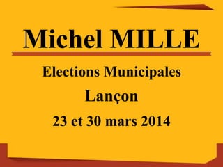 Michel MILLE
Elections Municipales
Lançon
23 et 30 mars 2014
 
