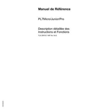 3500266300
Manuel de Référence
PL7Micro/Junior/Pro
Description détaillée des
Instructions et Fonctions
TLX DR PL7 40F fre V4.0
 