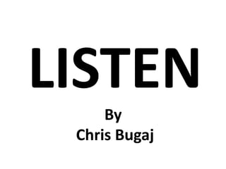 LISTEN
     By
 Chris Bugaj
 