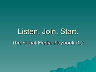 Listen. Join. Start. The Social Media Playbook 0.2 