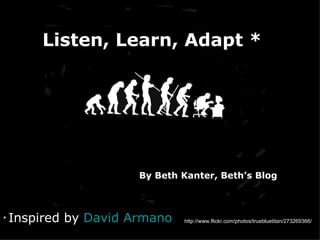http://www.flickr.com/photos/truebluetitan/273269366/ *  Inspired by  David  Armano   By Beth Kanter, Beth’s Blog Listen, Learn, Adapt * 